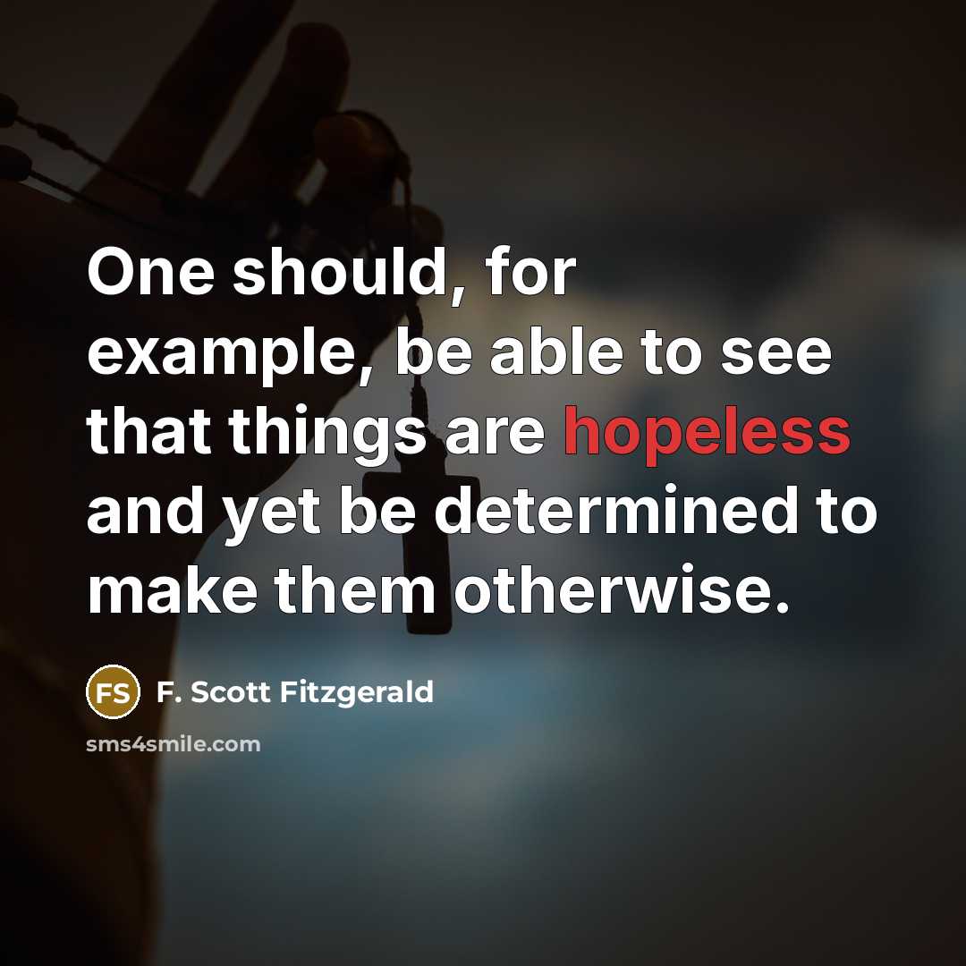“One should, for example, be able to see that things are hopeless and yet be determined to make them otherwise.” quote by F. Scott Fitzgerald