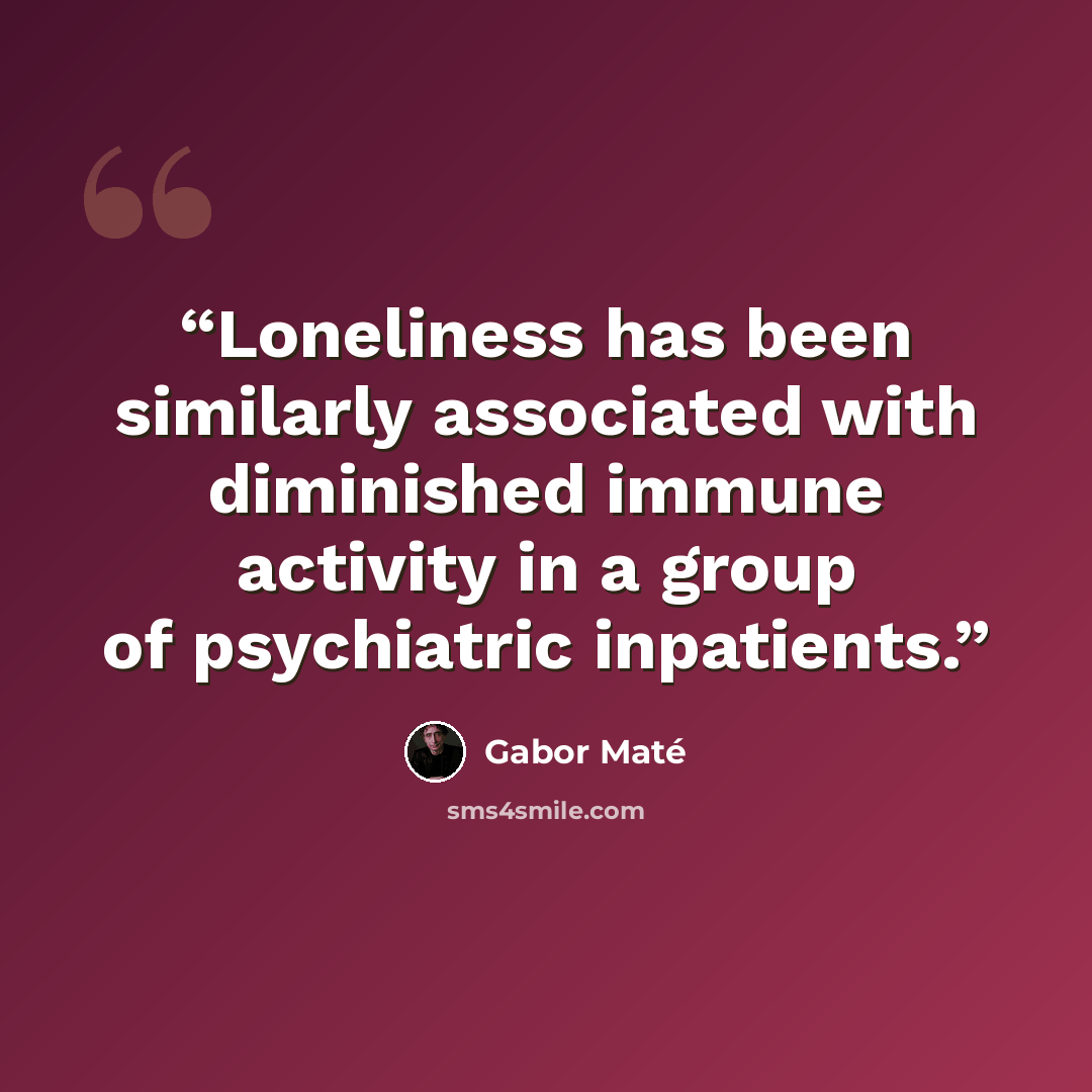 “Loneliness has been similarly associated with diminished immune activity in a group of psychiatric inpatients.” quote by Gabor Maté
