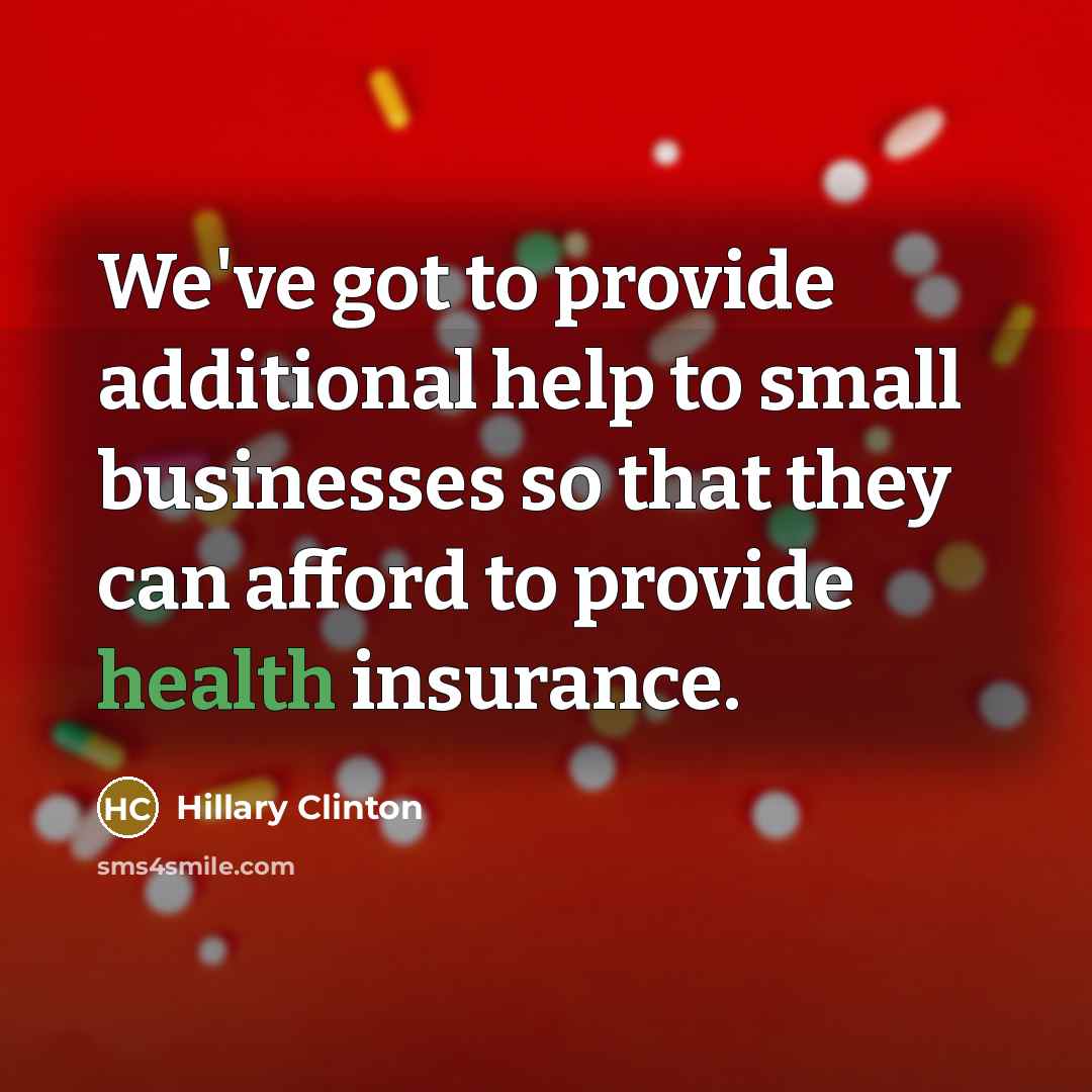 “We've got to provide additional help to small businesses so that they can afford to provide health insurance.” quote by Hillary Clinton