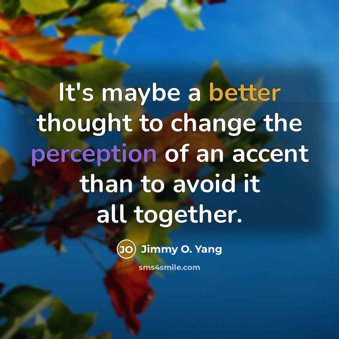 “It's maybe a better thought to change the perception of an accent than to avoid it all together.” quote by Jimmy O. Yang
