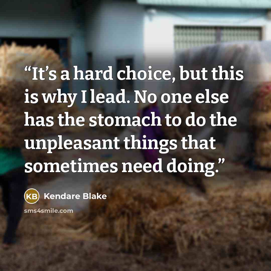“It’s a hard choice, but this is why I lead. No one else has the stomach to do the unpleasant things that sometimes need doing.” quote by Kendare Blake