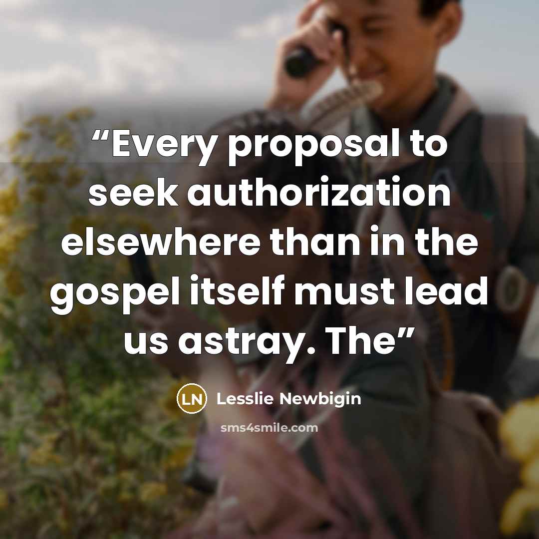 “Every proposal to seek authorization elsewhere than in the gospel itself must lead us astray. The” quote by Lesslie Newbigin
