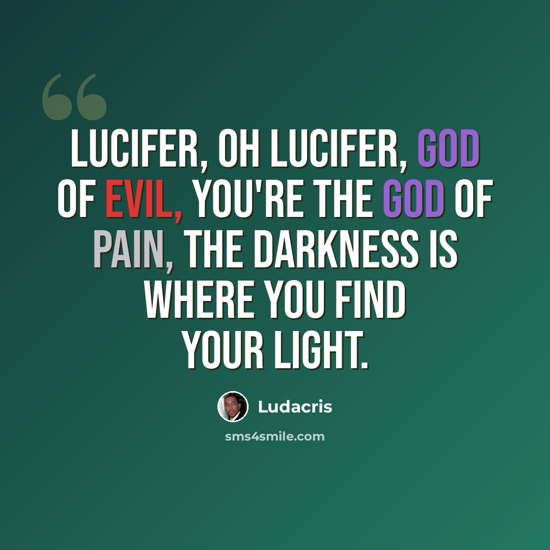 “Lucifer, oh Lucifer, God of evil, you're the god of pain, the darkness is where you find your light.” quote by Ludacris
