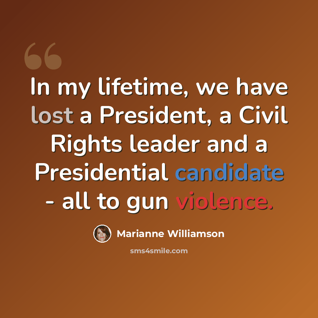 “In my lifetime, we have lost a President, a Civil Rights leader and a Presidential candidate - all to gun violence.” quote by Marianne Williamson