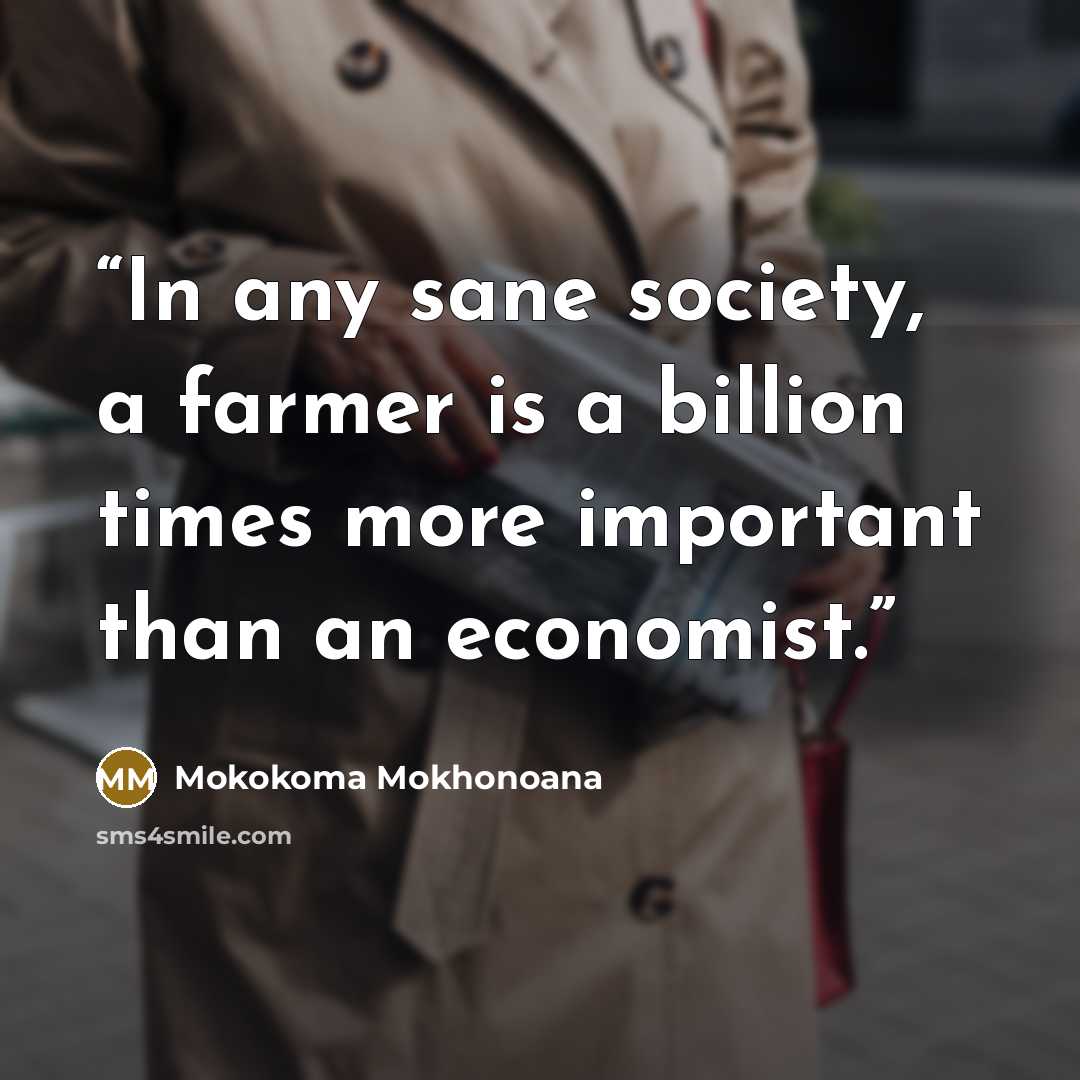 “In any sane society, a farmer is a billion times more important than an economist.” quote by Mokokoma Mokhonoana
