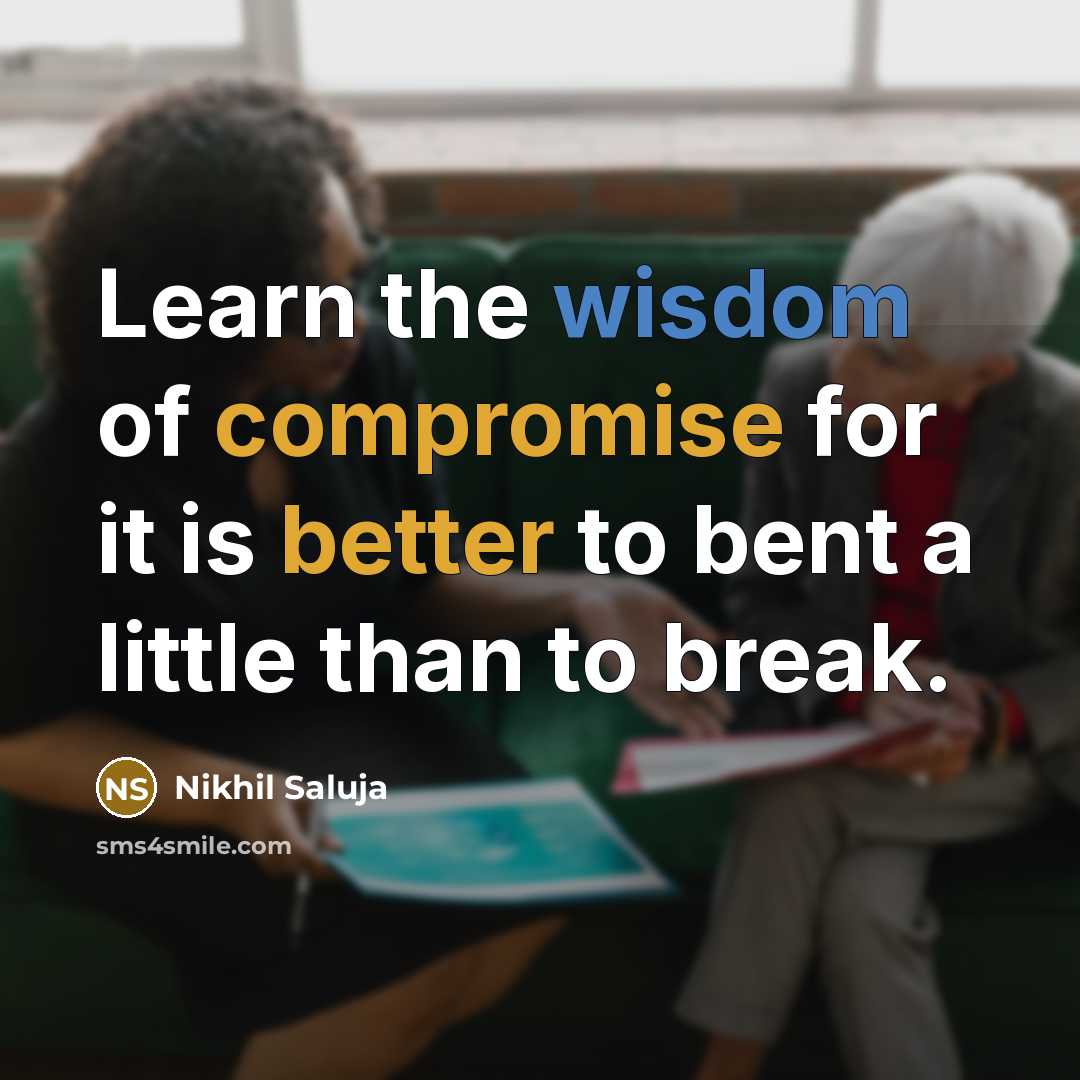 “Learn the wisdom of compromise for it is better to bent a little than to break.” quote by Nikhil Saluja