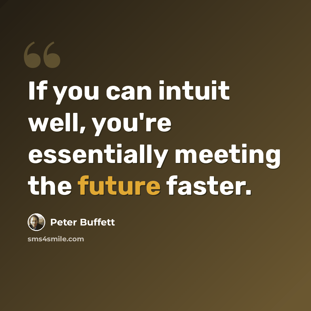 “If you can intuit well, you're essentially meeting the future faster.” quote by Peter Buffett