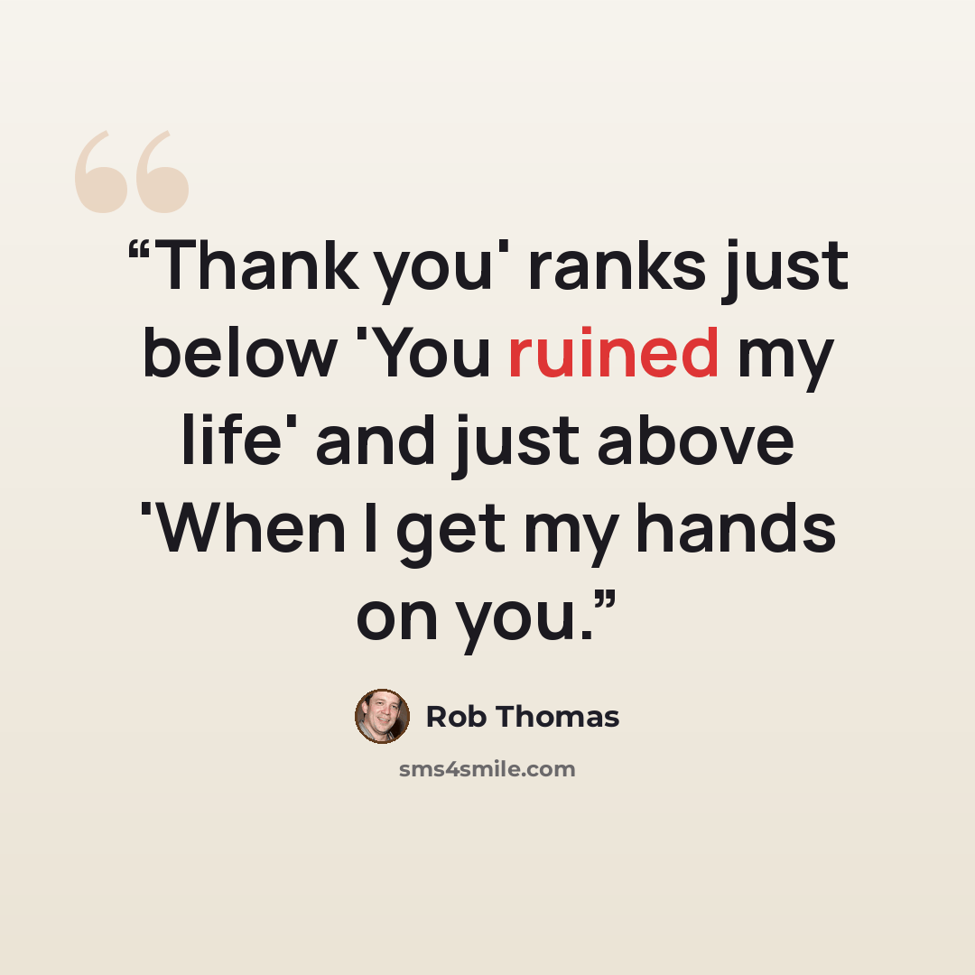 “Thank you' ranks just below 'You ruined my life' and just above 'When I get my hands on you.” quote by Rob Thomas