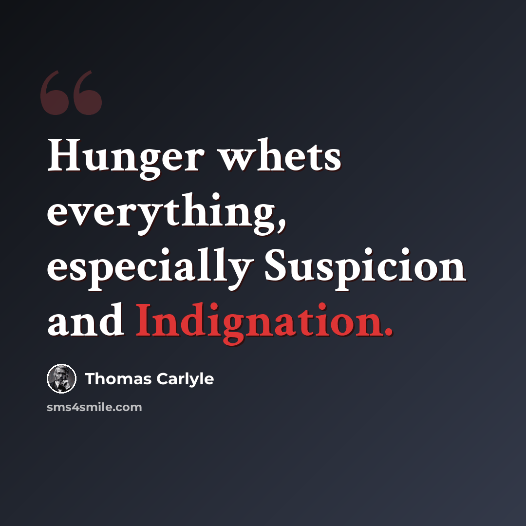 “Hunger whets everything, especially Suspicion and Indignation.” quote by Thomas Carlyle