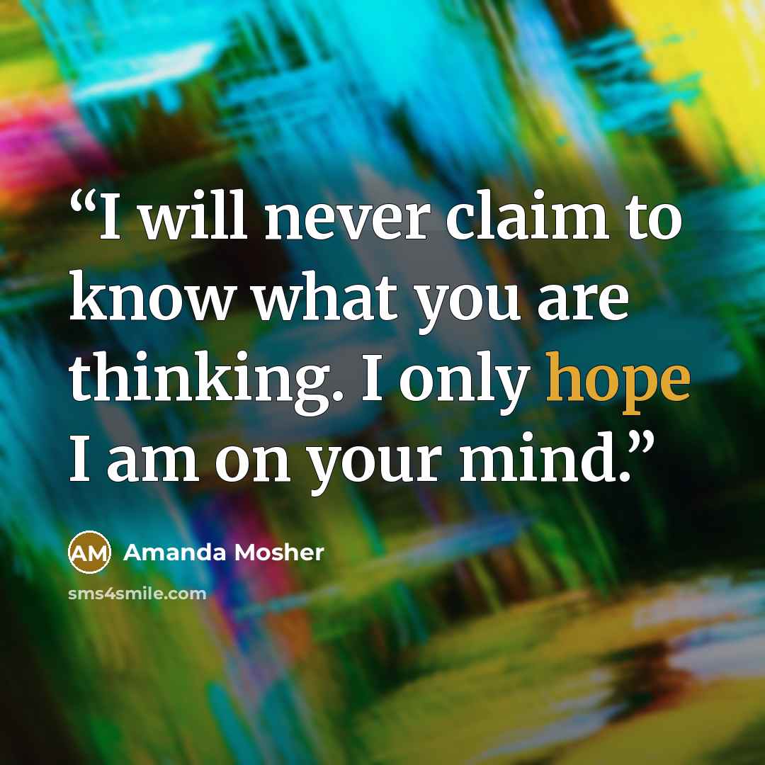 “I will never claim to know what you are thinking. I only hope I am on your mind.” quote by Amanda Mosher