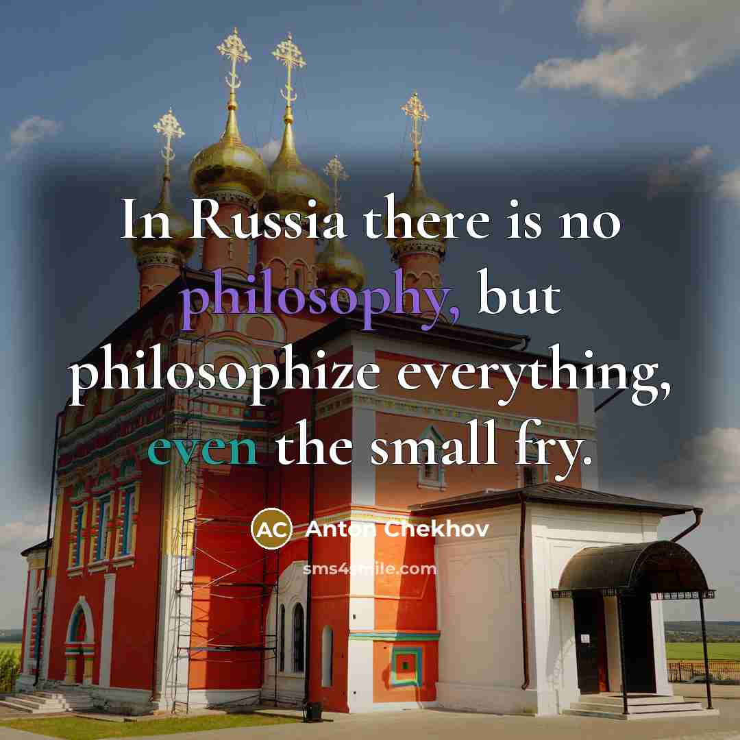 “In Russia there is no philosophy, but philosophize everything, even the small fry.” quote by Anton Chekhov