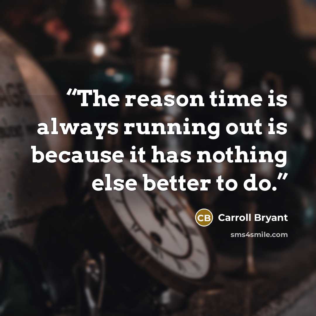 “The reason time is always running out is because it has nothing else better to do.” quote by Carroll Bryant
