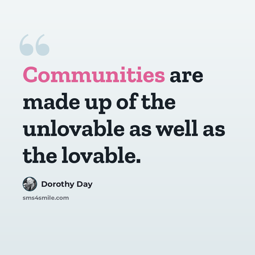 “Communities are made up of the unlovable as well as the lovable.” quote by Dorothy Day