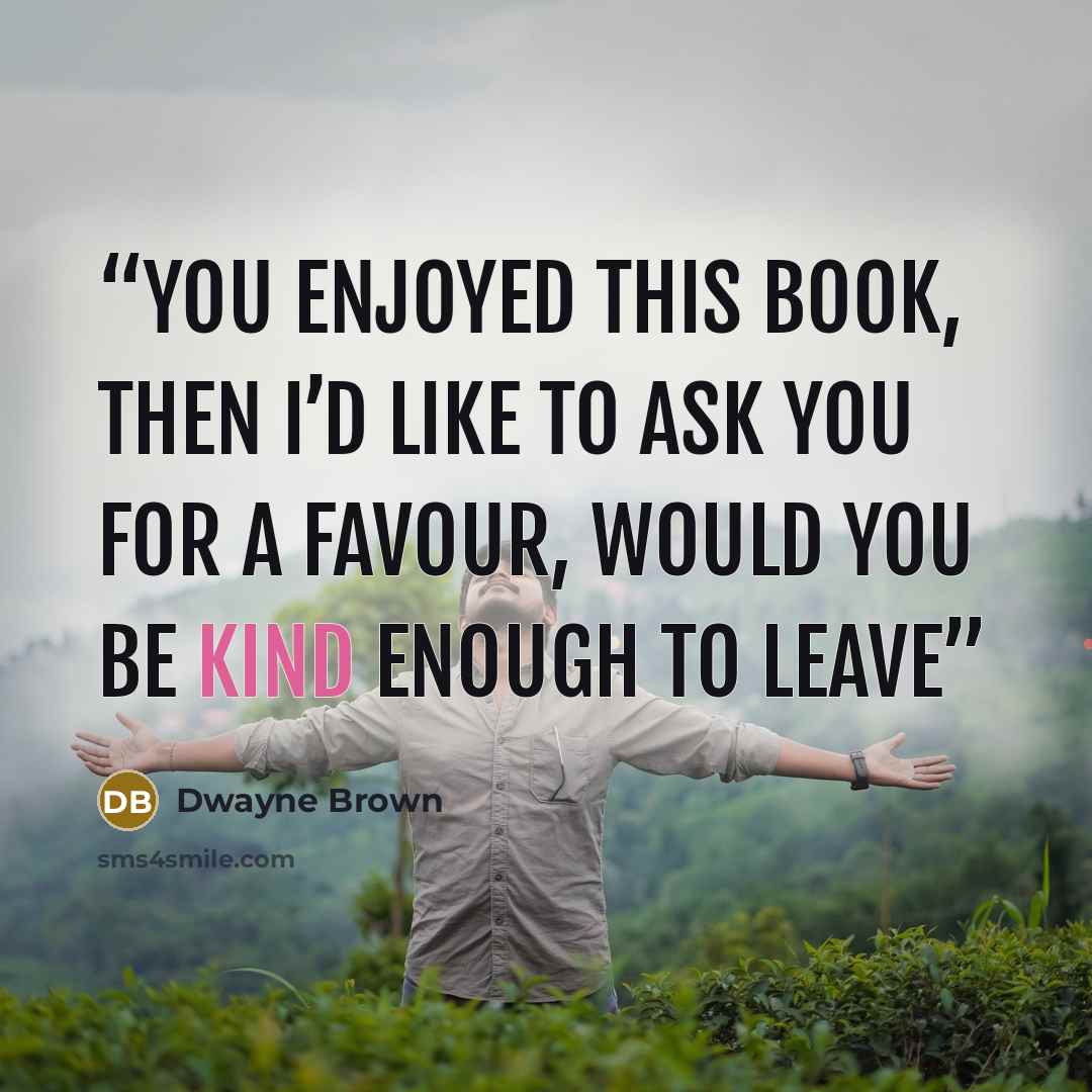 “you enjoyed this book, then I’d like to ask you for a favour, would you be kind enough to leave” quote by Dwayne Brown