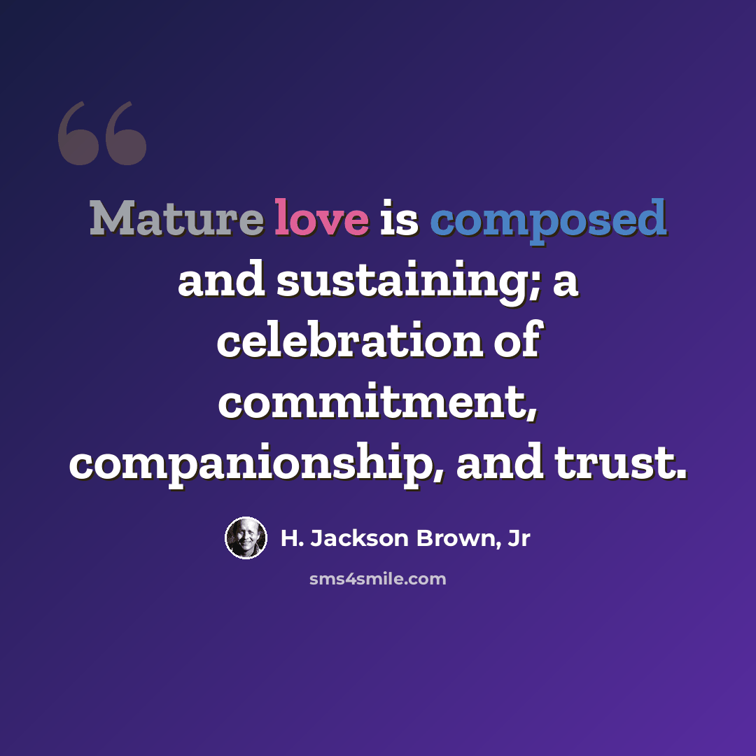 “Mature love is composed and sustaining; a celebration of commitment, companionship, and trust.” quote by H. Jackson Brown, Jr