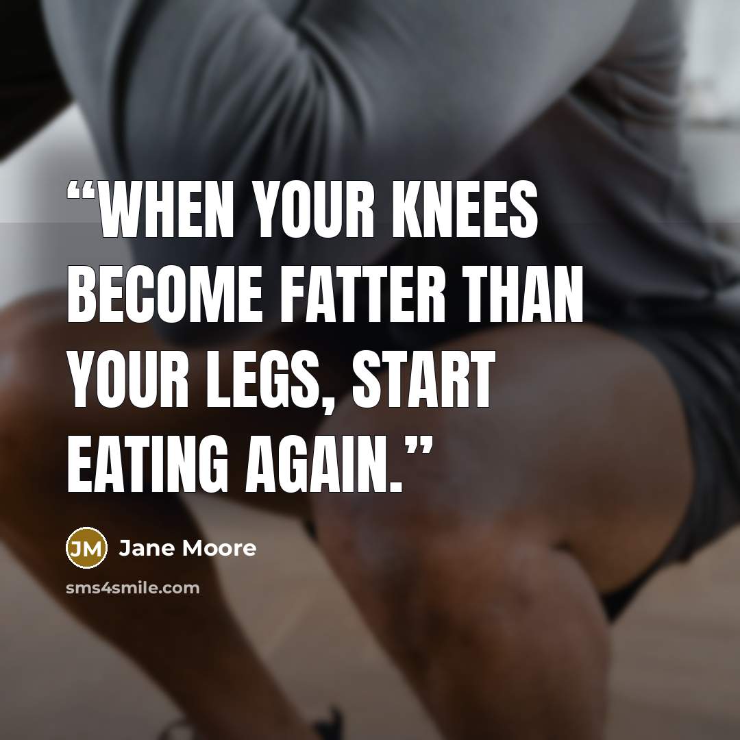 “when your knees become fatter than your legs, start eating again.” quote by Jane Moore