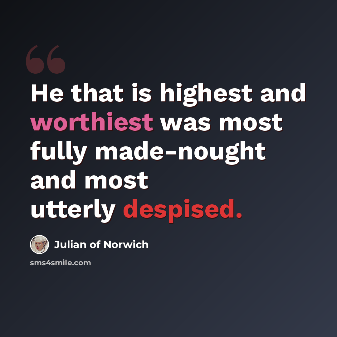 “He that is highest and worthiest was most fully made-nought and most utterly despised.” quote by Julian of Norwich