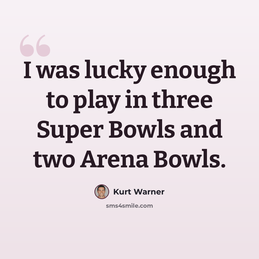 “I was lucky enough to play in three Super Bowls and two Arena Bowls.” quote by Kurt Warner