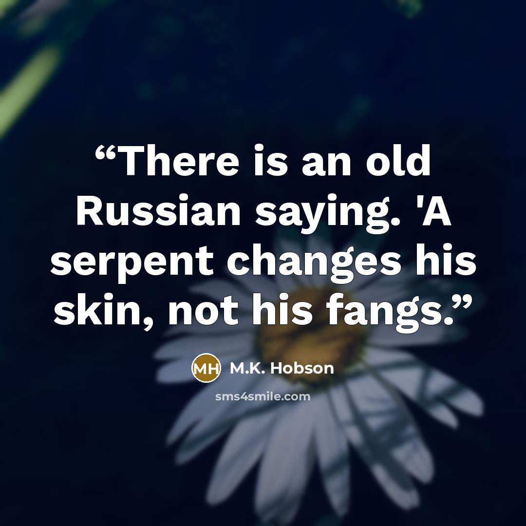“There is an old Russian saying. 'A serpent changes his skin, not his fangs.” quote by M.K. Hobson