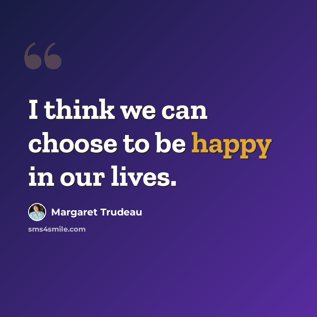 “I think we can choose to be happy in our lives.” quote by Margaret Trudeau