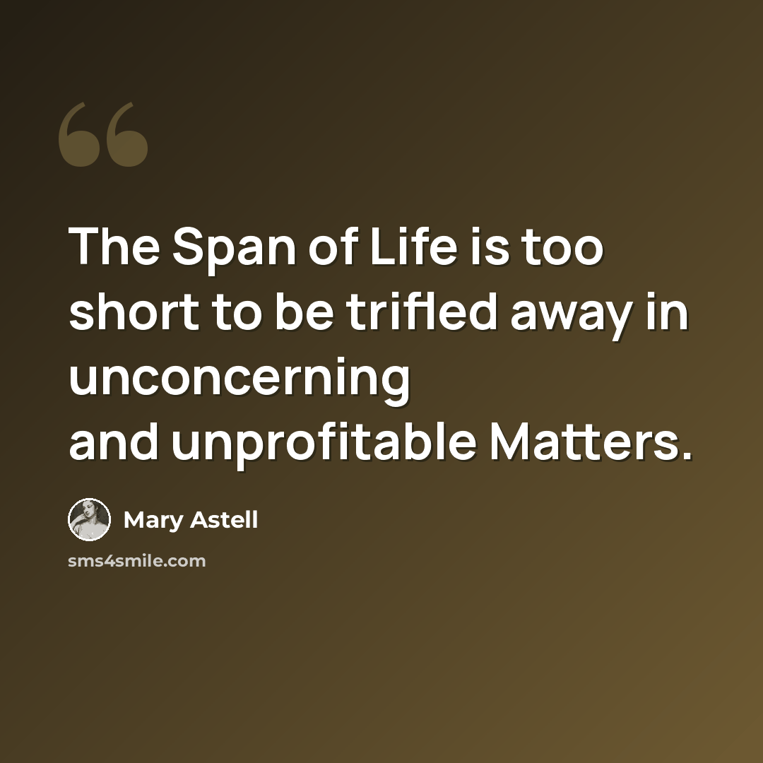 “The Span of Life is too short to be trifled away in unconcerning and unprofitable Matters.” quote by Mary Astell