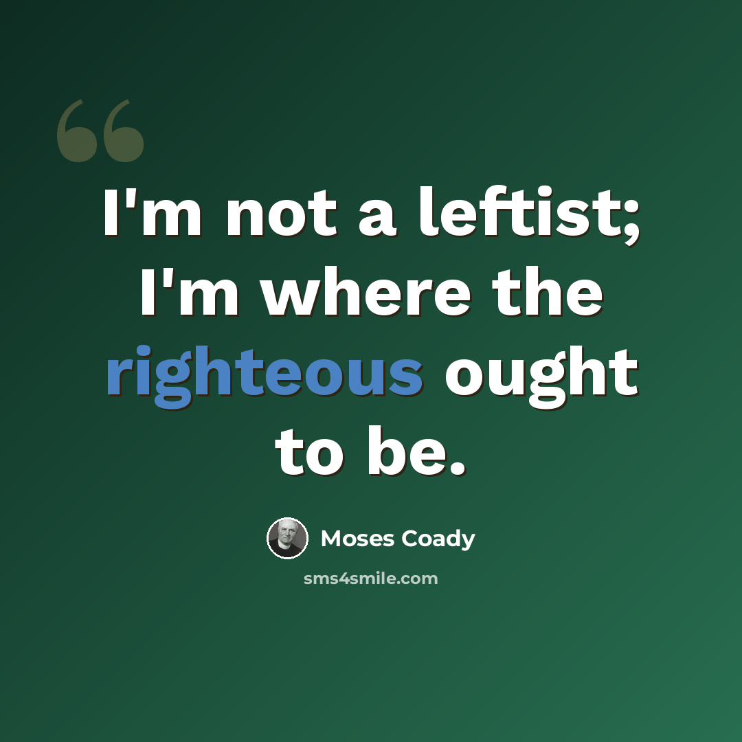“I'm not a leftist; I'm where the righteous ought to be.” quote by Moses Coady