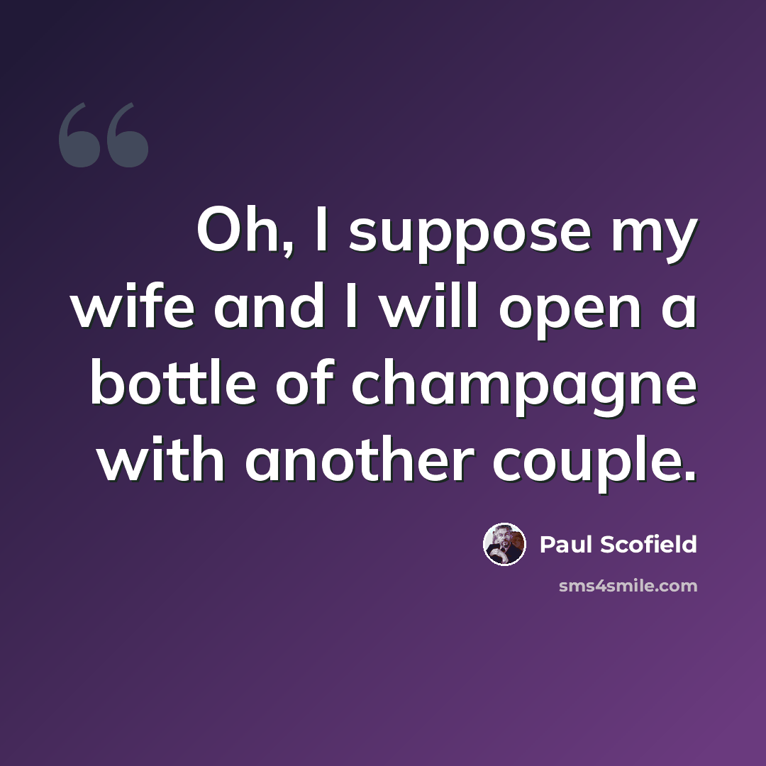 “Oh, I suppose my wife and I will open a bottle of champagne with another couple.” quote by Paul Scofield