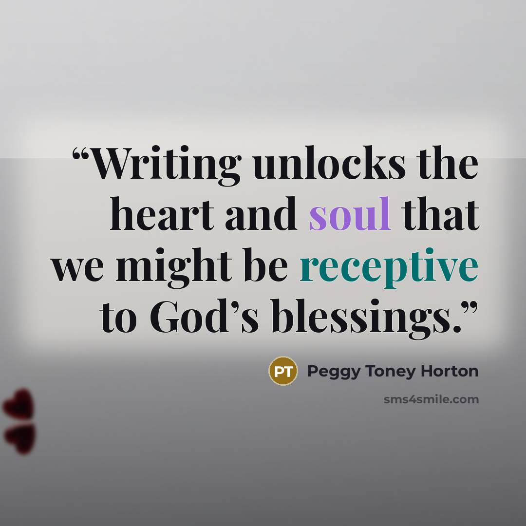 “Writing unlocks the heart and soul that we might be receptive to God’s blessings.” quote by Peggy Toney Horton