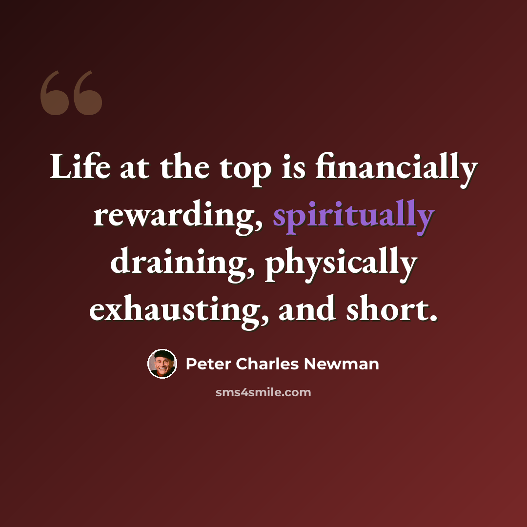 “Life at the top is financially rewarding, spiritually draining, physically exhausting, and short.” quote by Peter Charles Newman