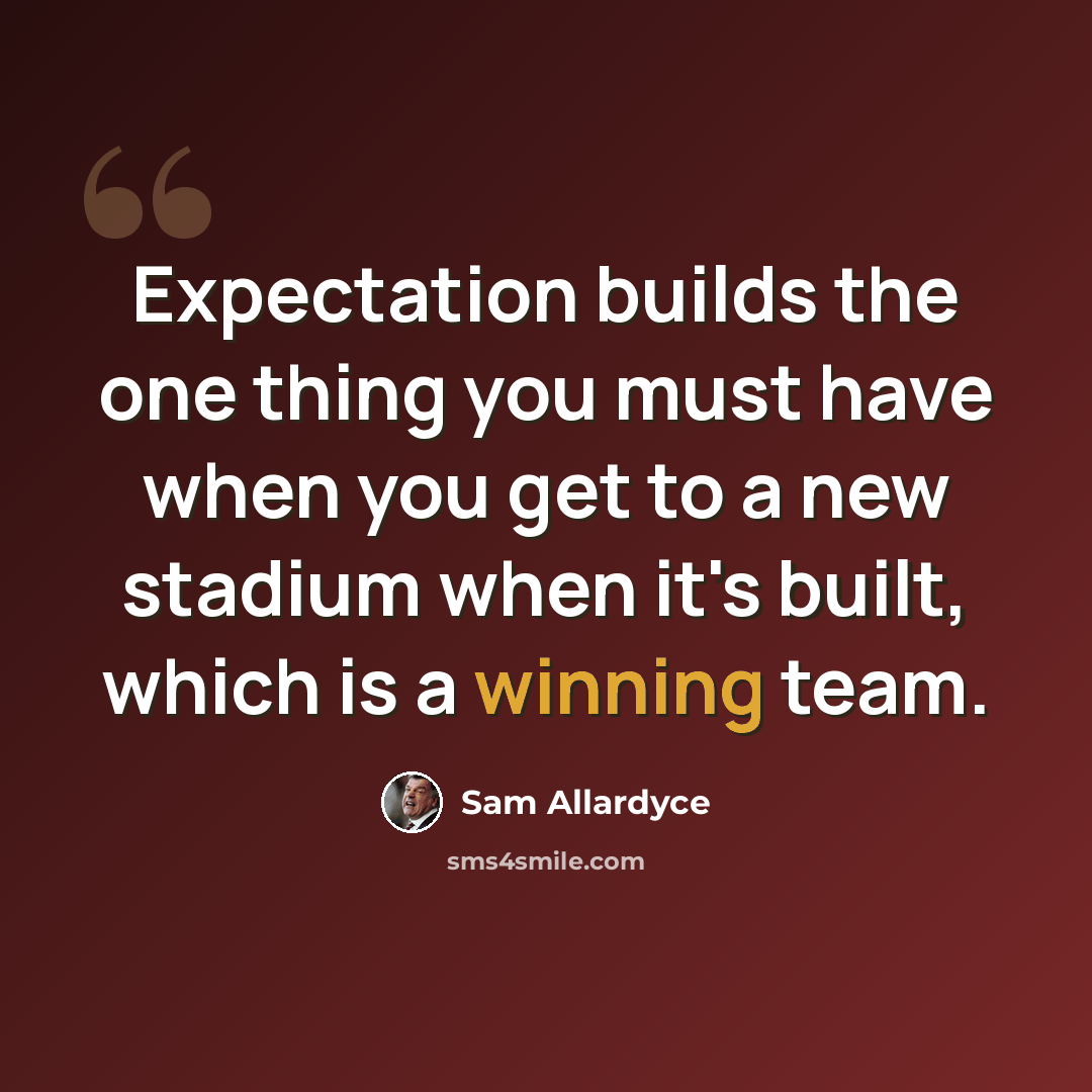 “Expectation builds the one thing you must have when you get to a new stadium when it's built, which is a winning team.” quote by Sam Allardyce