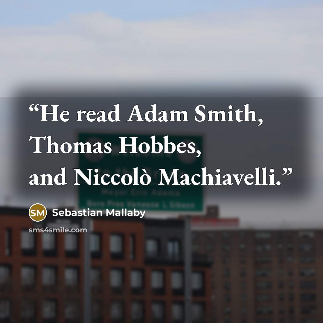 “He read Adam Smith, Thomas Hobbes, and Niccolò Machiavelli.” quote by Sebastian Mallaby