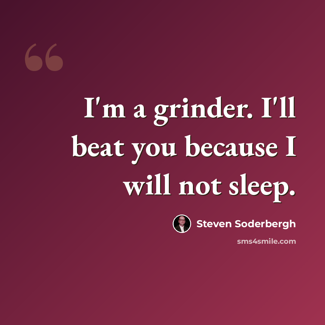 “I'm a grinder. I'll beat you because I will not sleep.” quote by Steven Soderbergh