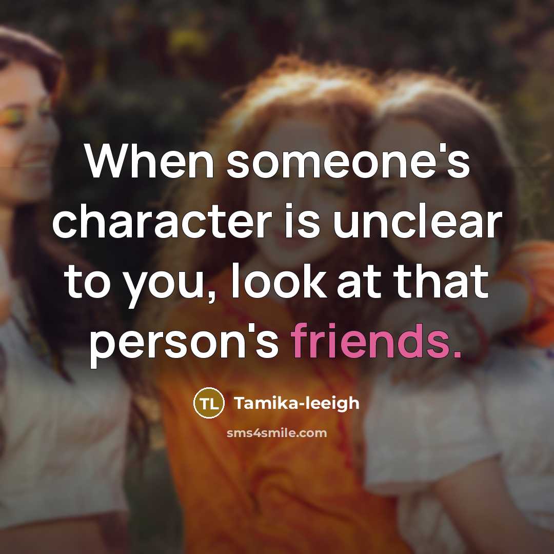 “When someone's character is unclear to you, look at that person's friends.” quote by Tamika-leeigh