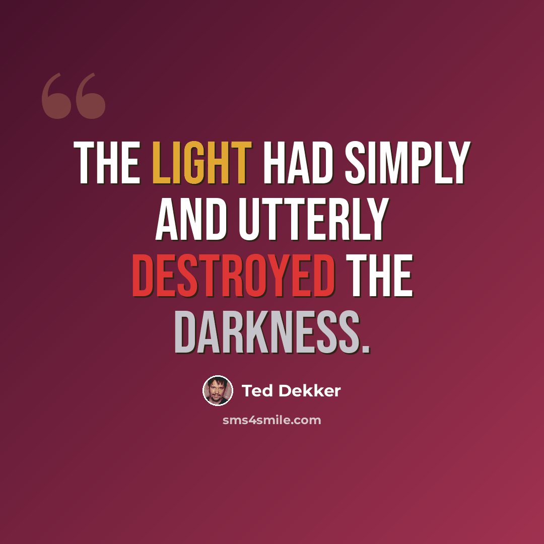 “The light had simply and utterly destroyed the darkness.” quote by Ted Dekker