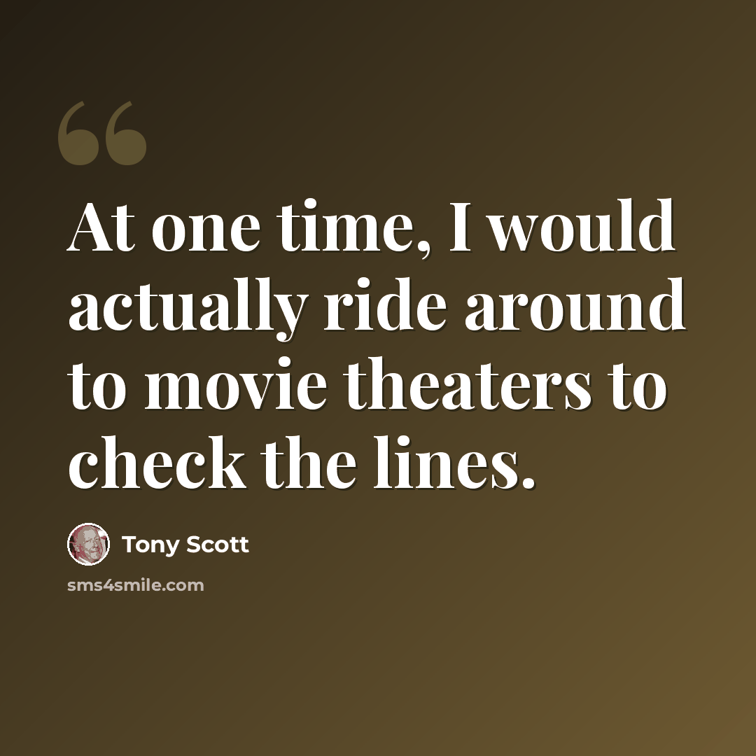 “At one time, I would actually ride around to movie theaters to check the lines.” quote by Tony Scott