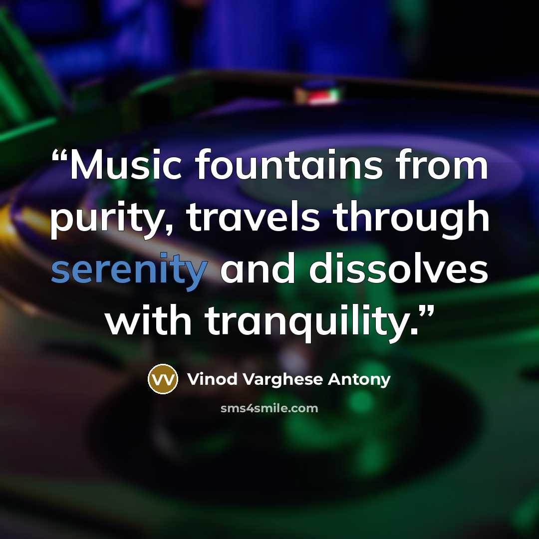 “Music fountains from purity, travels through serenity and dissolves with tranquility.” quote by Vinod Varghese Antony