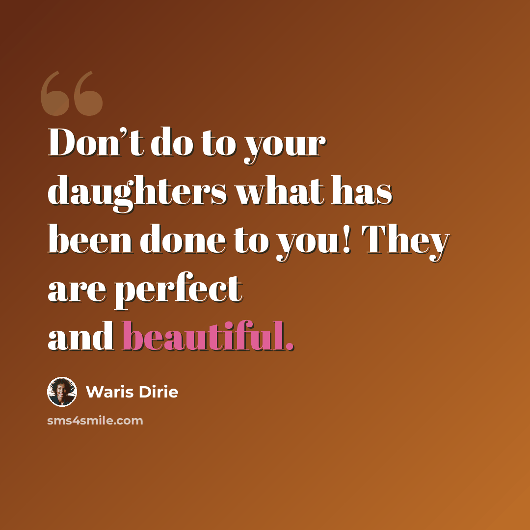 “Don’t do to your daughters what has been done to you! They are perfect and beautiful.” quote by Waris Dirie