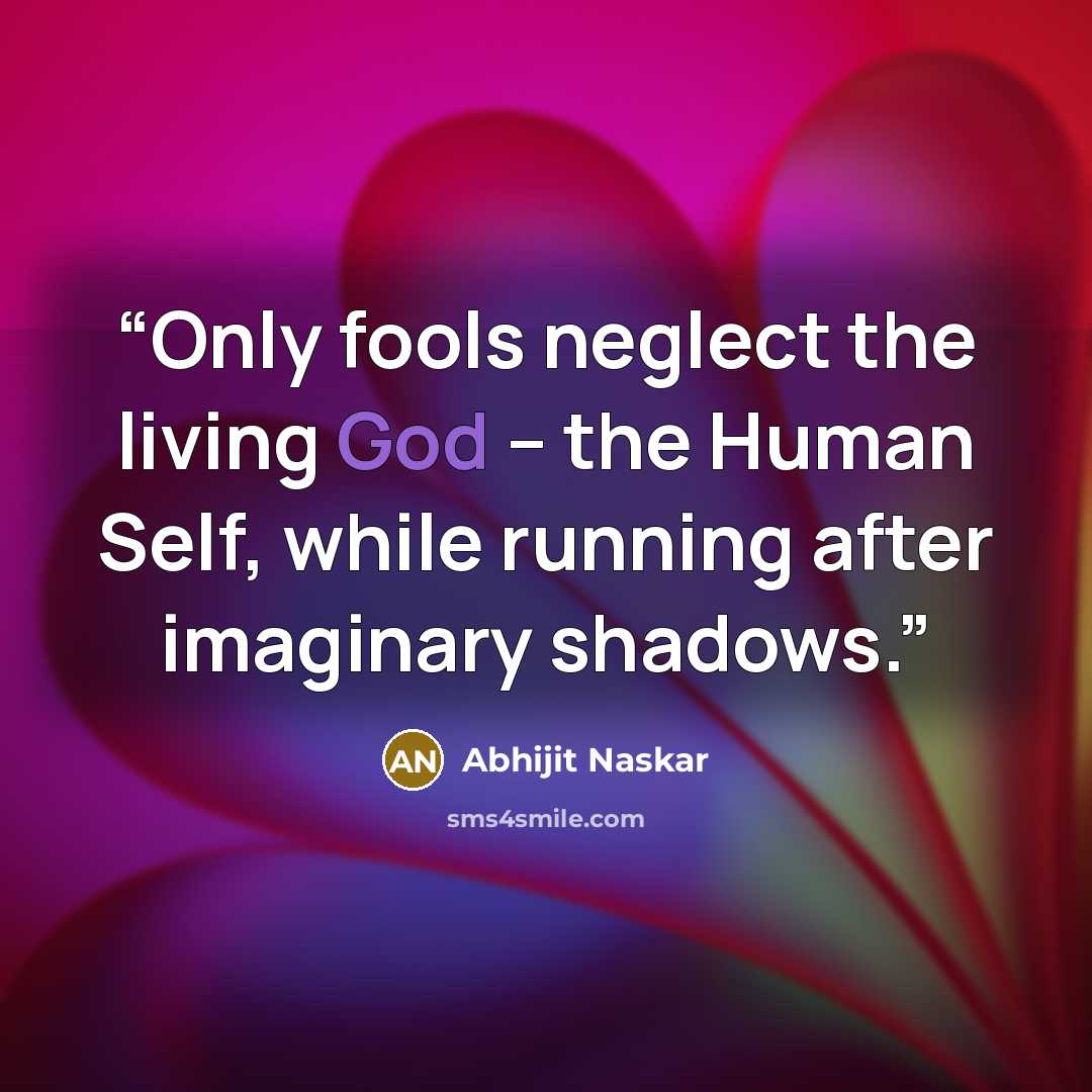“Only fools neglect the living God – the Human Self, while running after imaginary shadows.” quote by Abhijit Naskar