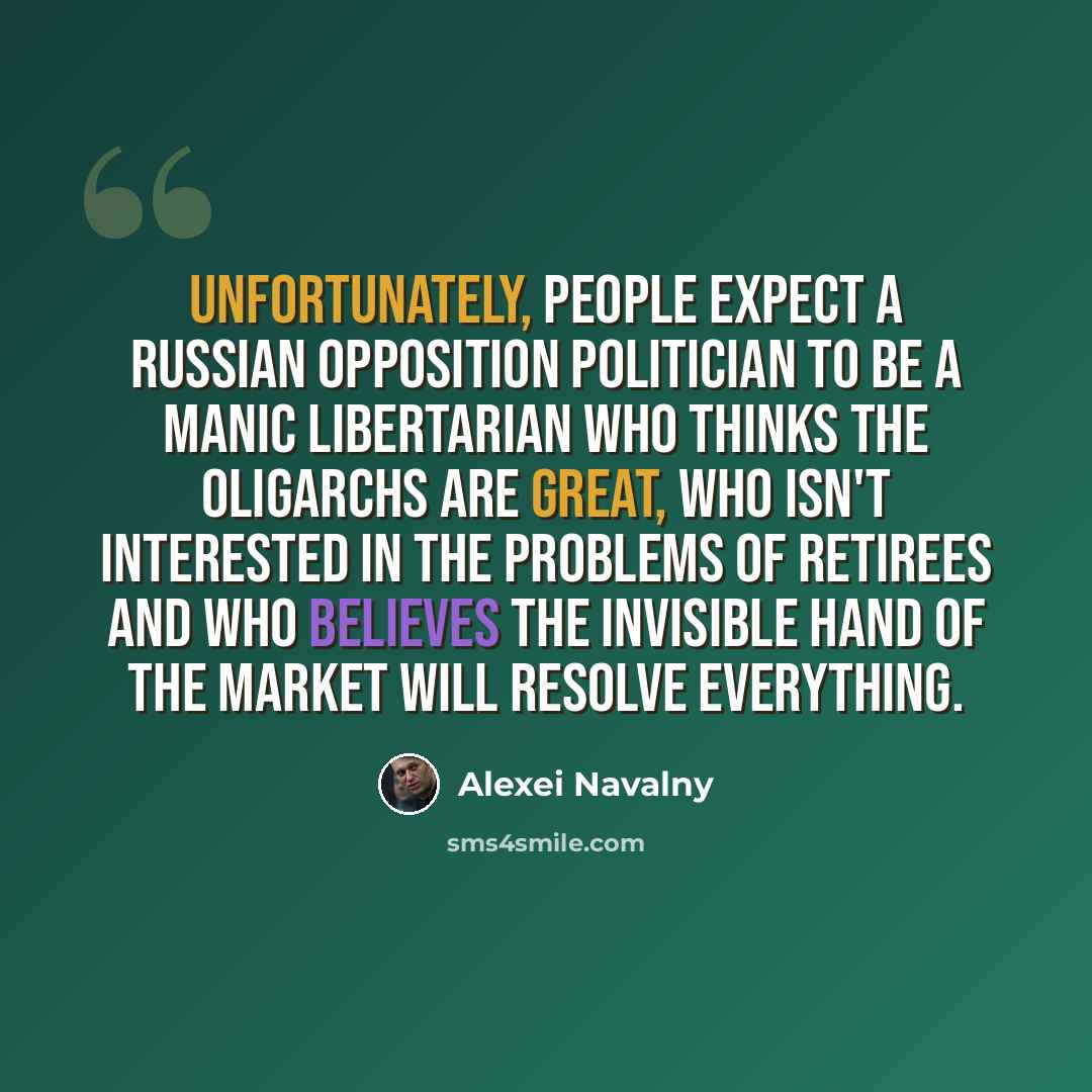 “Unfortunately, people expect a Russian opposition politician to be a manic libertarian who thinks the oligarchs are great, who isn't interested in the problems of retirees and who believes the invisible hand of the market will resolve everything.” quote by Alexei Navalny