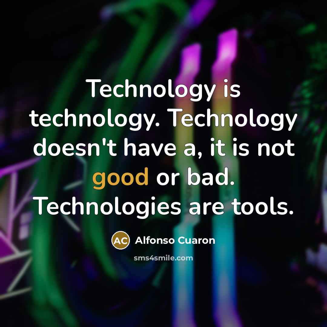“Technology is technology. Technology doesn't have a, it is not good or bad. Technologies are tools.” quote by Alfonso Cuaron