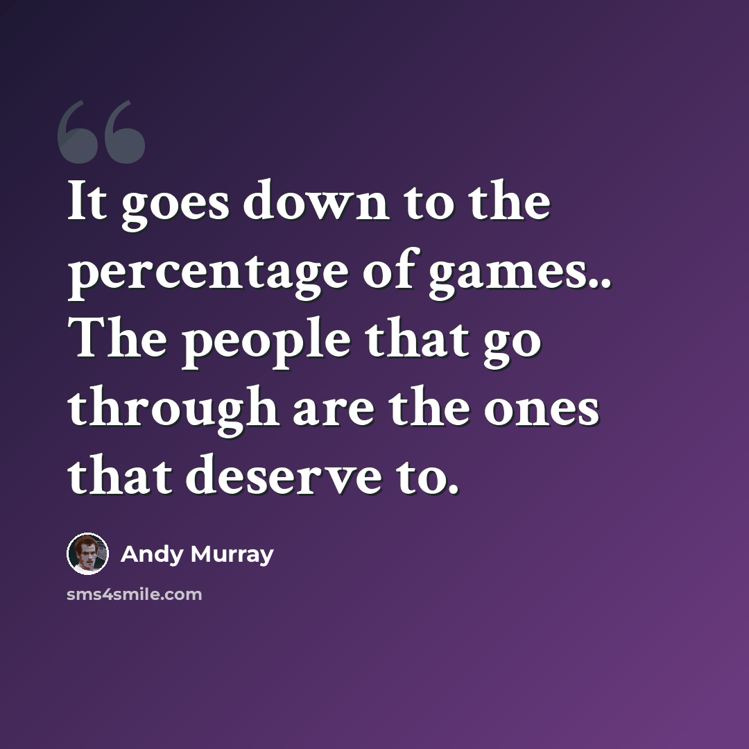 “It goes down to the percentage of games.. The people that go through are the ones that deserve to.” quote by Andy Murray
