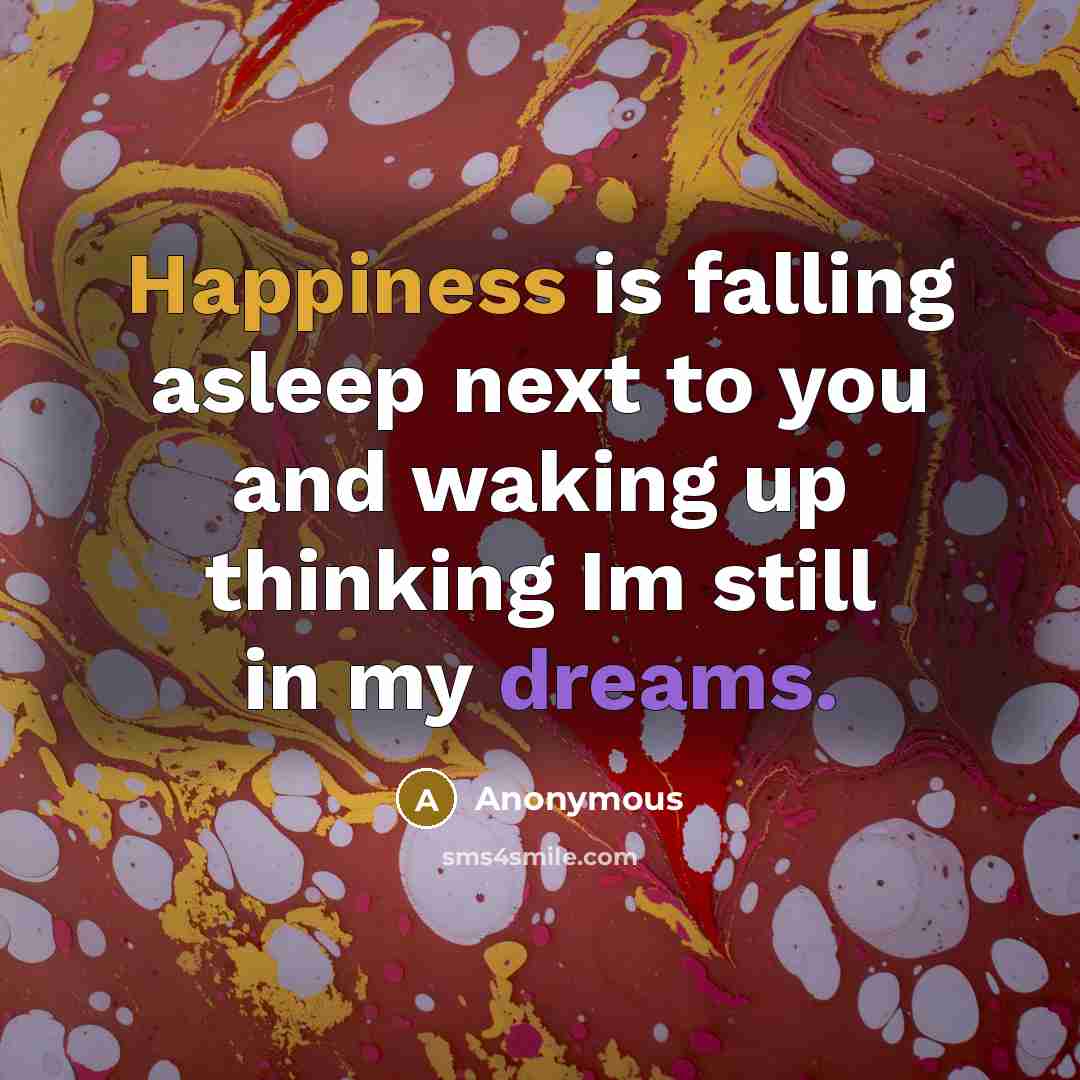 “Happiness is falling asleep next to you and waking up thinking Im still in my dreams.” quote by Anonymous