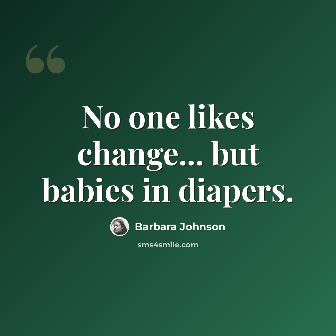“No one likes change... but babies in diapers.” quote by Barbara Johnson