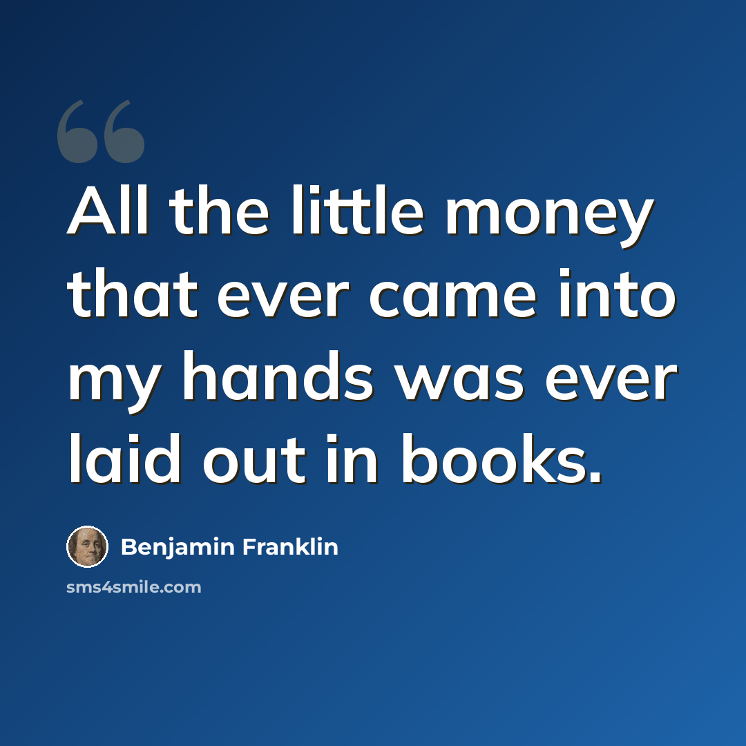 “All the little money that ever came into my hands was ever laid out in books.” quote by Benjamin Franklin