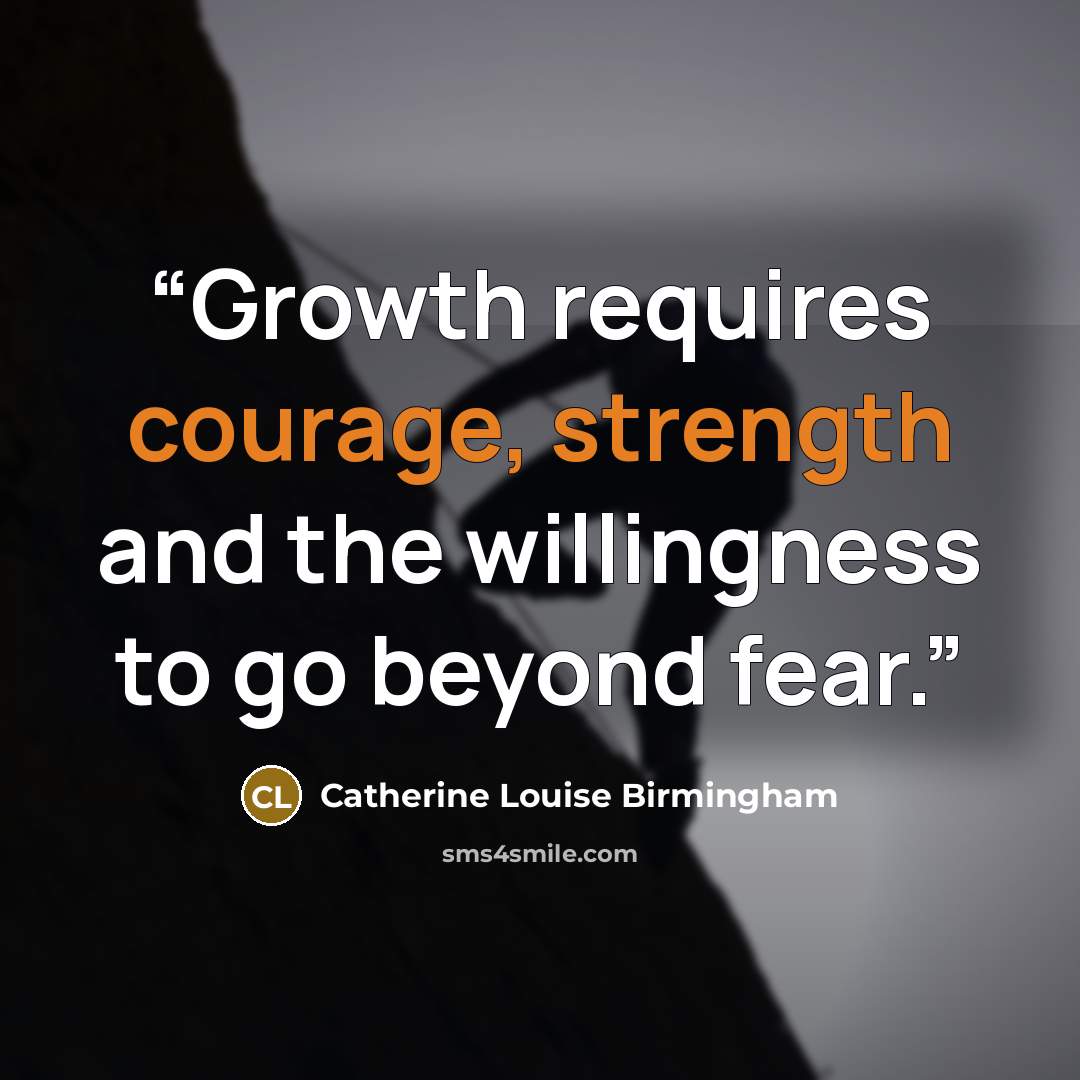 “Growth requires courage, strength and the willingness to go beyond fear.” quote by Catherine Louise Birmingham