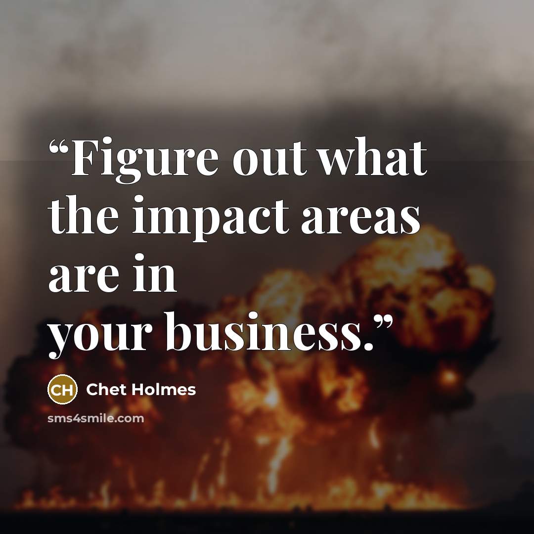 “Figure out what the impact areas are in your business.” quote by Chet Holmes