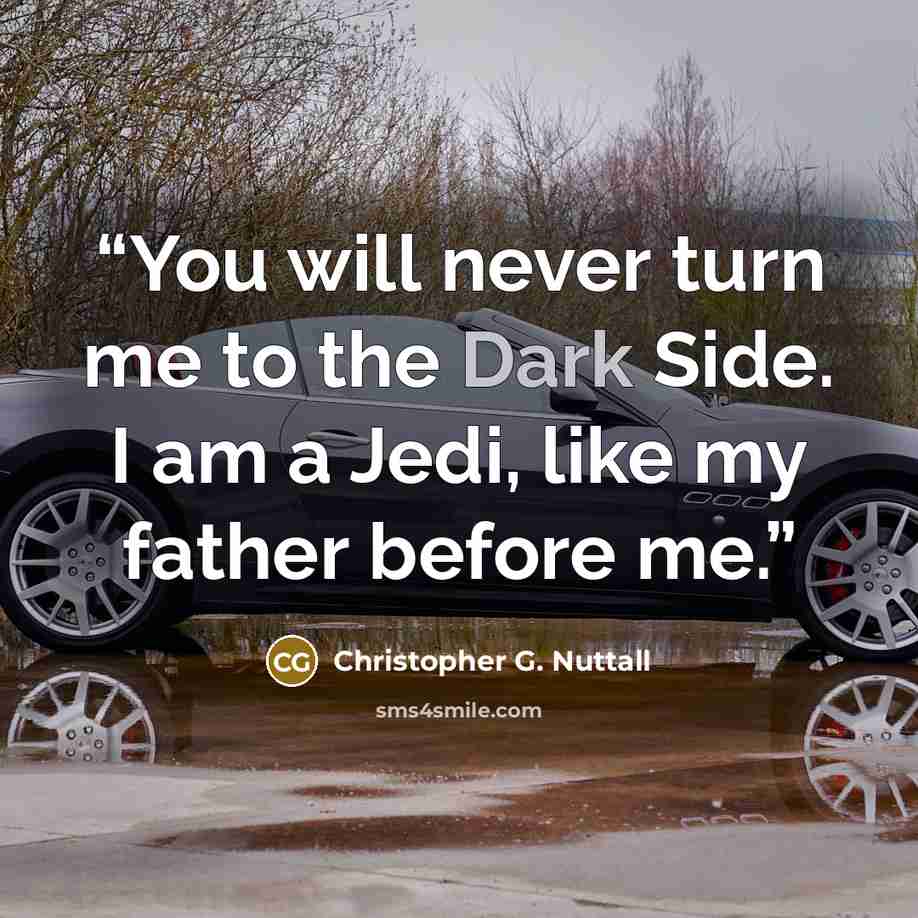 “You will never turn me to the Dark Side. I am a Jedi, like my father before me.” quote by Christopher G. Nuttall