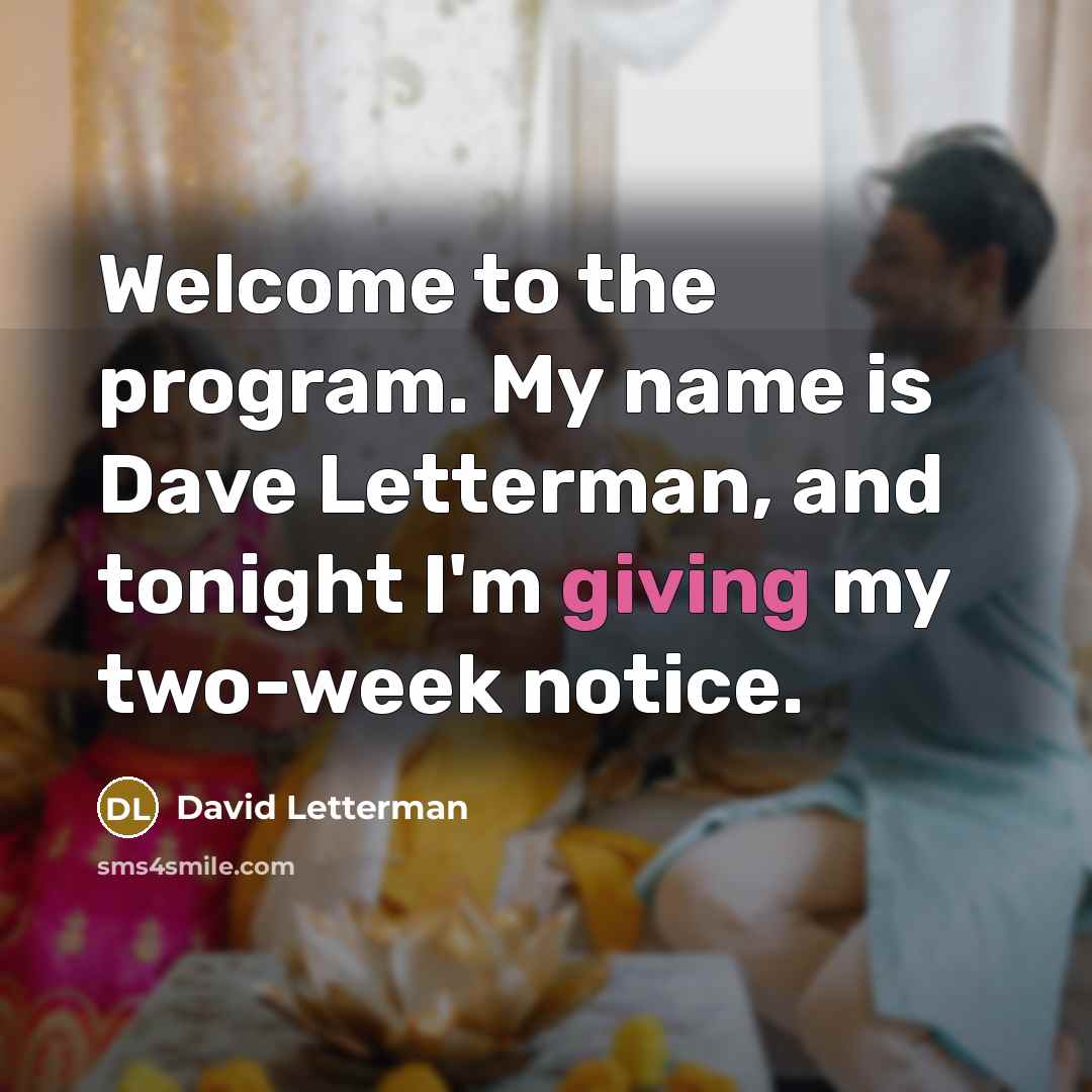 “Welcome to the program. My name is Dave Letterman, and tonight I'm giving my two-week notice.” quote by David Letterman