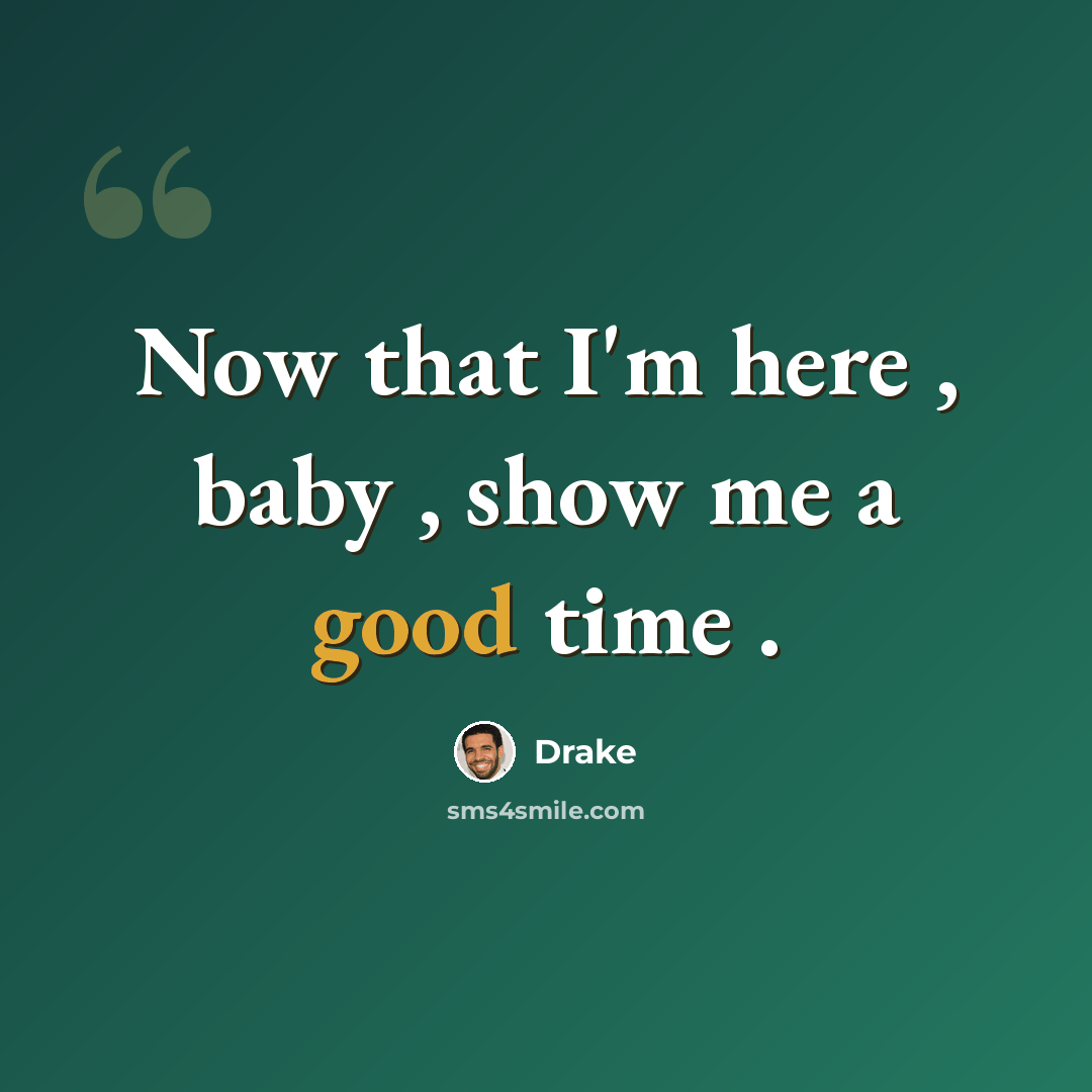 “Now that I'm here , baby , show me a good time .” quote by Drake