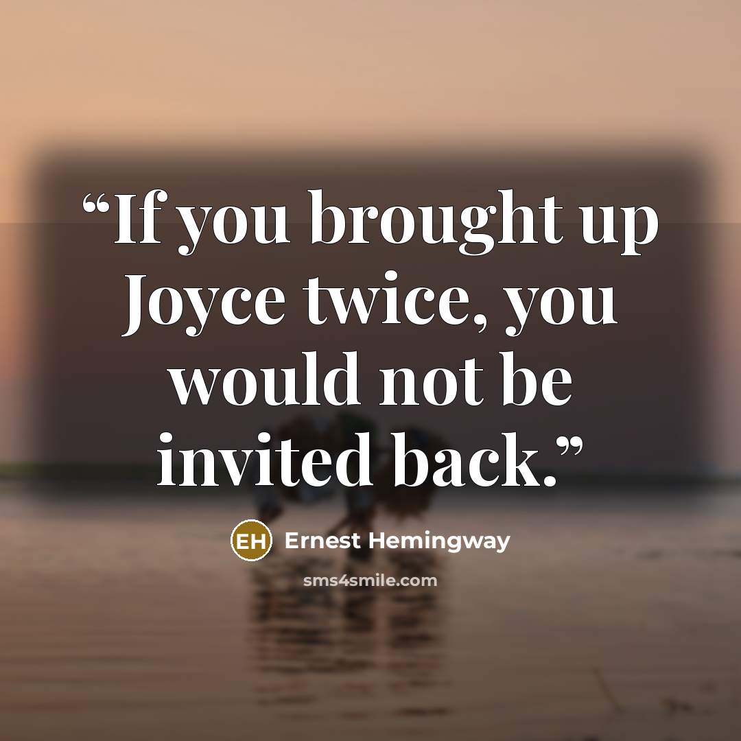 “If you brought up Joyce twice, you would not be invited back.” quote by Ernest Hemingway
